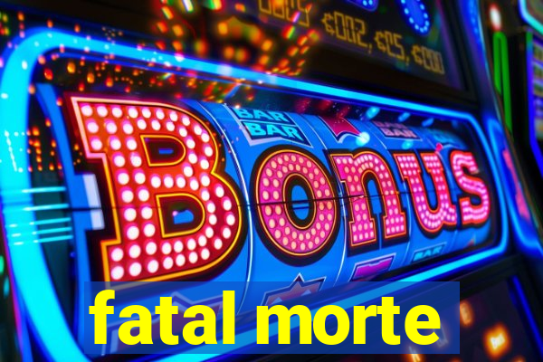 fatal morte